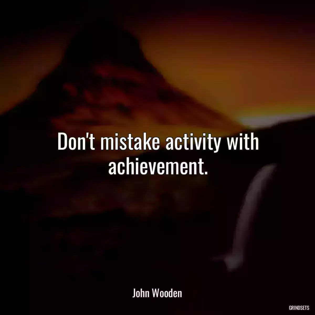 Don\'t mistake activity with achievement.