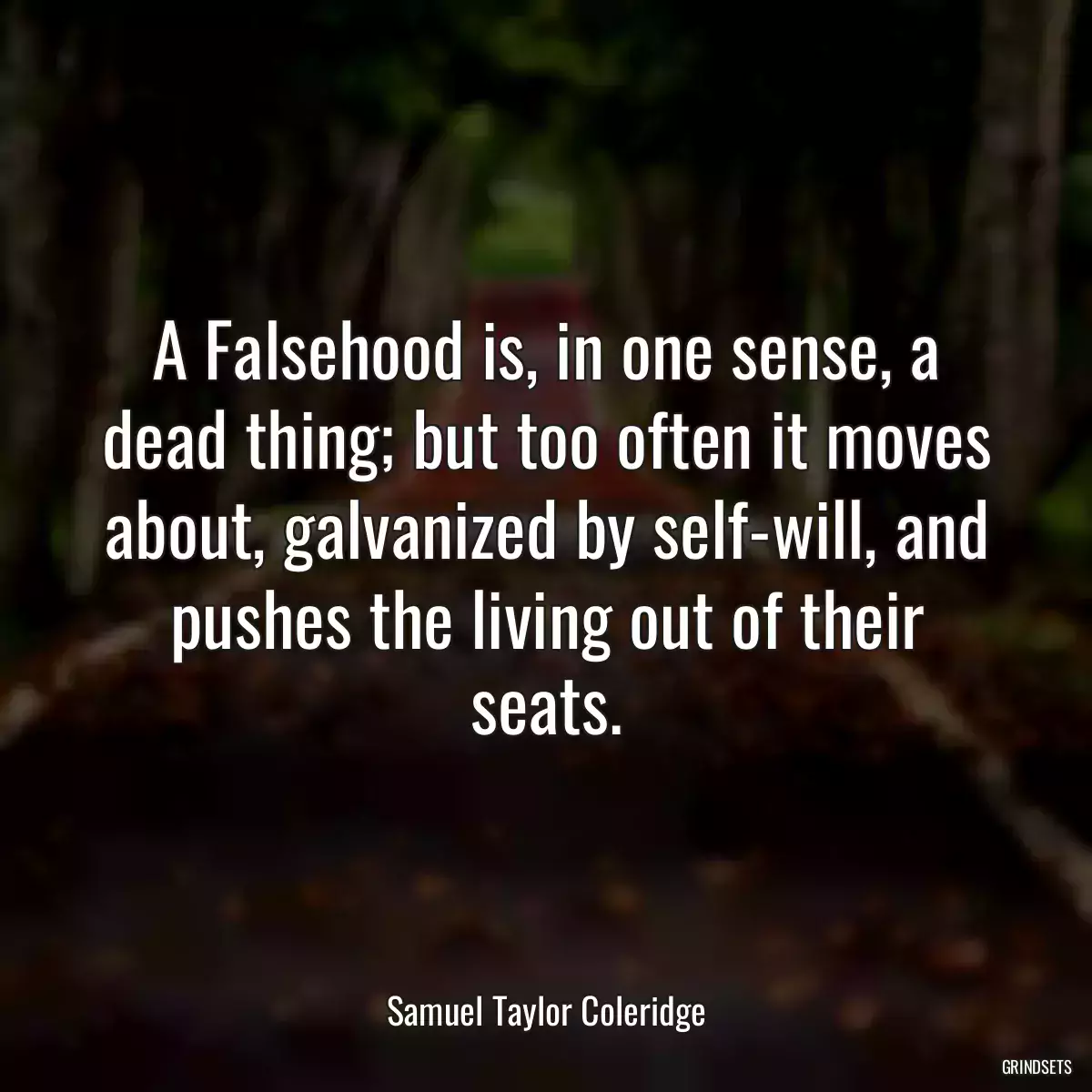 A Falsehood is, in one sense, a dead thing; but too often it moves about, galvanized by self-will, and pushes the living out of their seats.