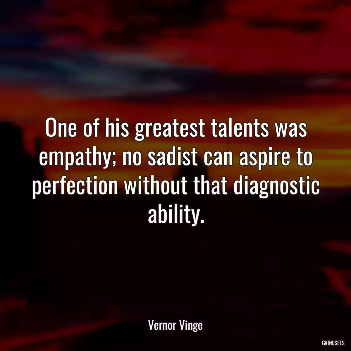 One of his greatest talents was empathy; no sadist can aspire to perfection without that diagnostic ability.