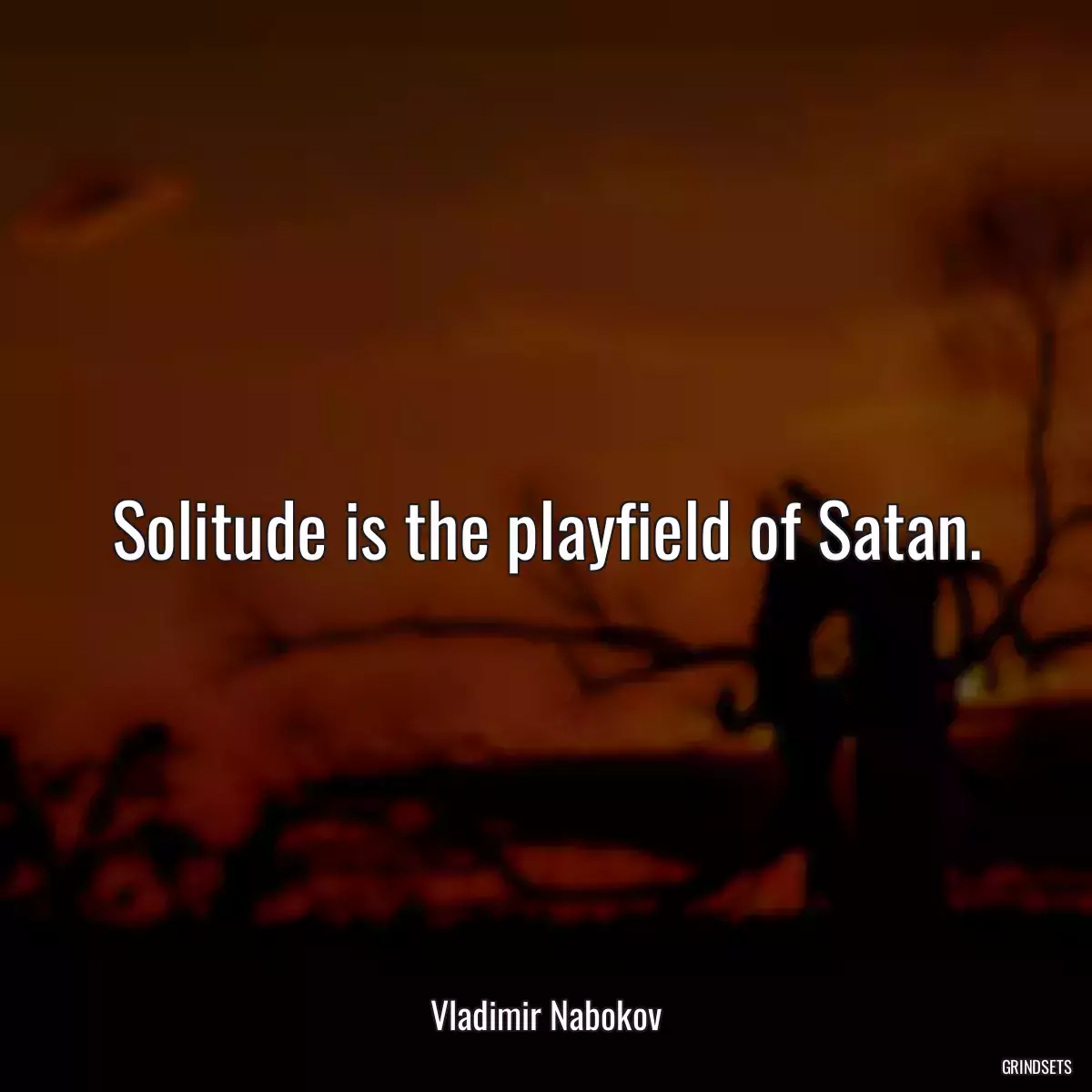 Solitude is the playfield of Satan.