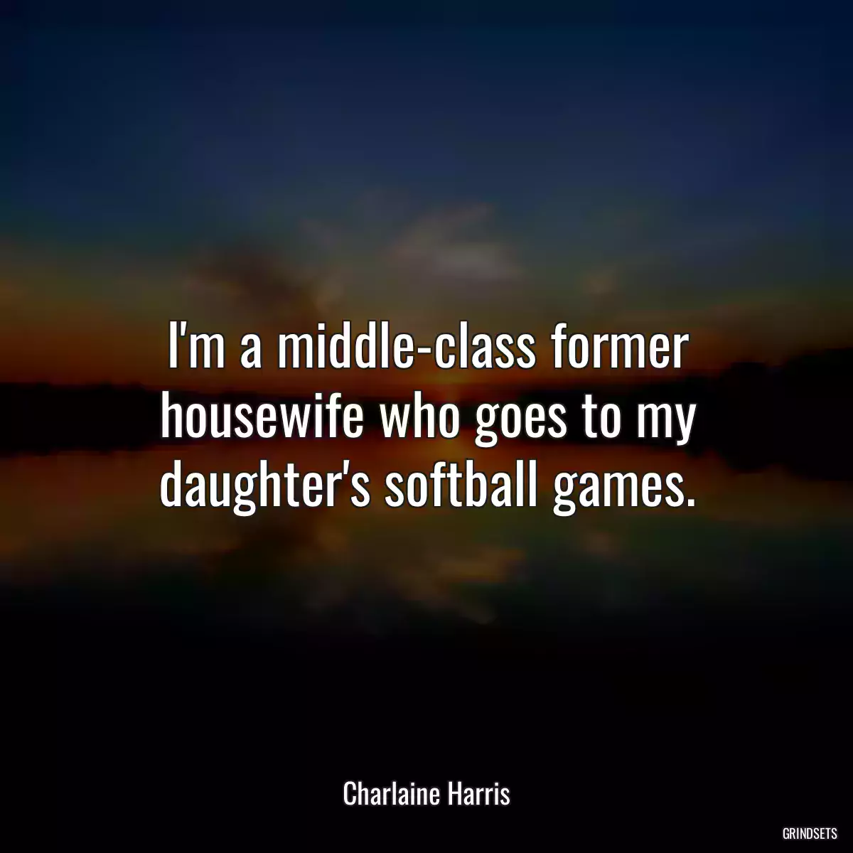 I\'m a middle-class former housewife who goes to my daughter\'s softball games.