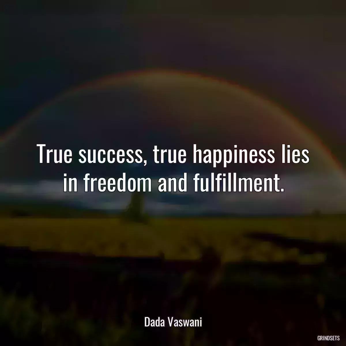 True success, true happiness lies in freedom and fulfillment.