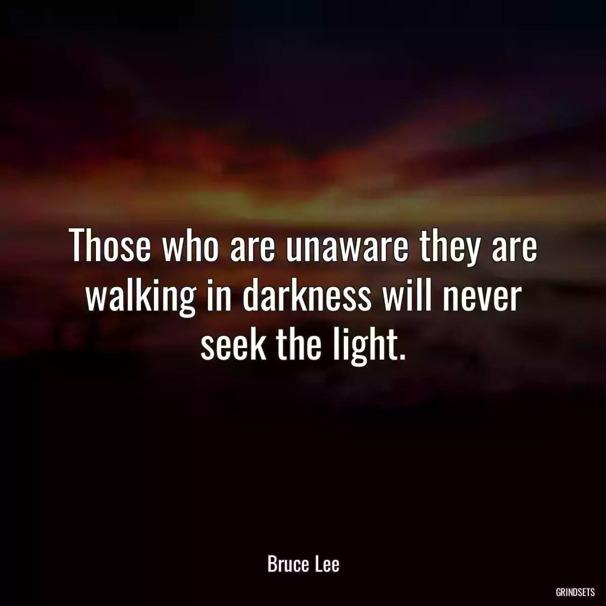 Those who are unaware they are walking in darkness will never seek the light.