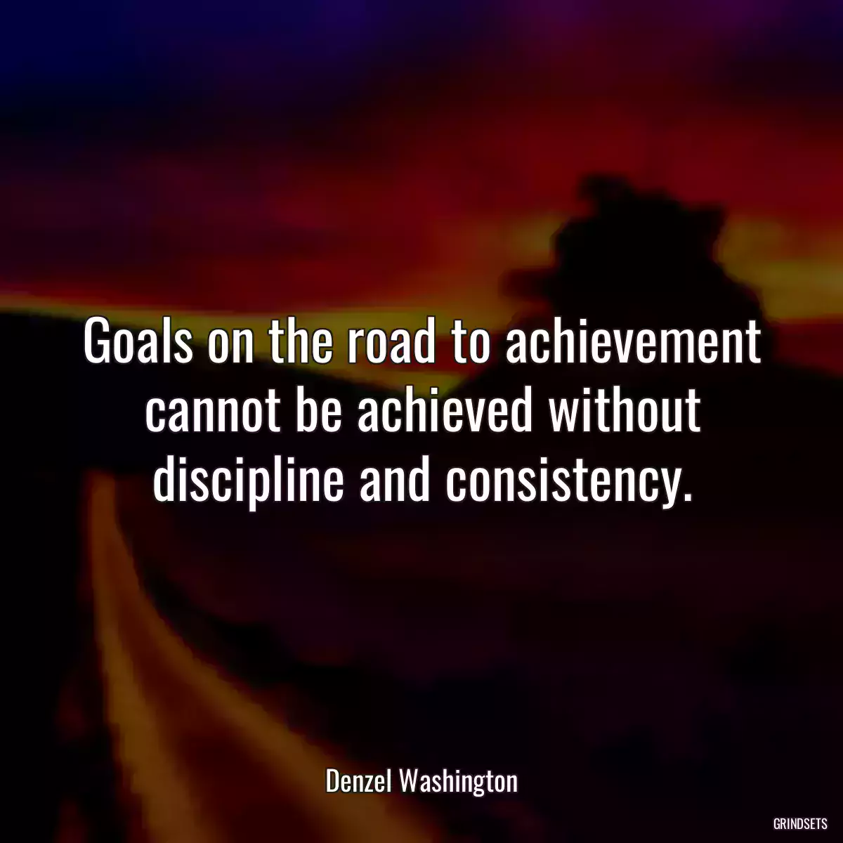 Goals on the road to achievement cannot be achieved without discipline and consistency.