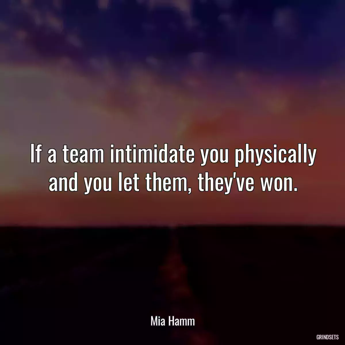 If a team intimidate you physically and you let them, they\'ve won.