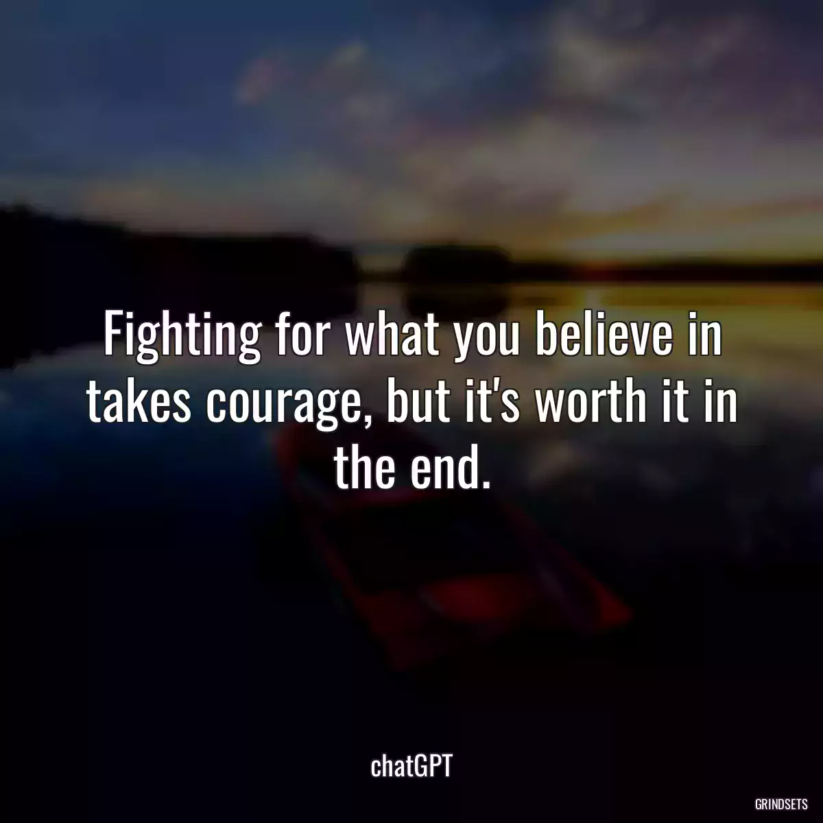 Fighting for what you believe in takes courage, but it\'s worth it in the end.