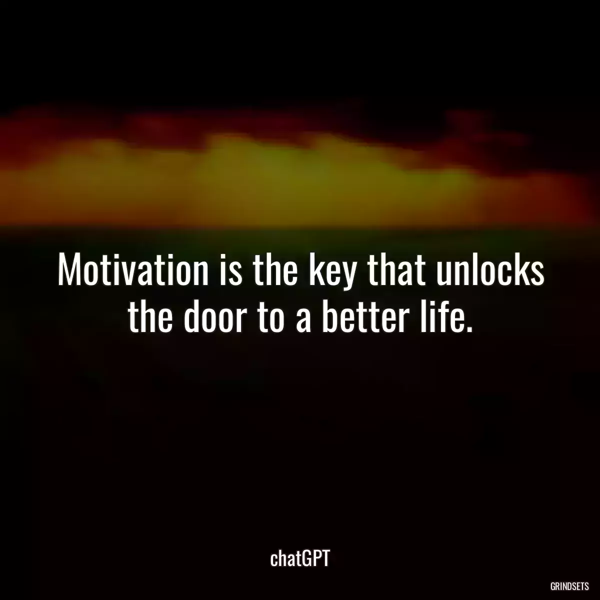 Motivation is the key that unlocks the door to a better life.