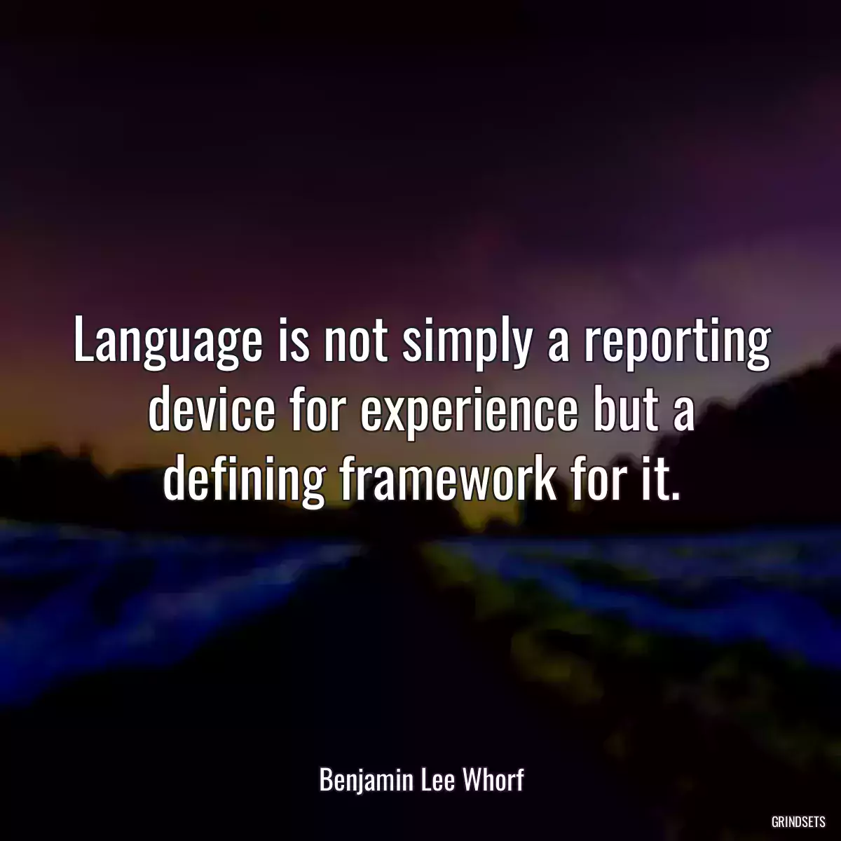 Language is not simply a reporting device for experience but a defining framework for it.