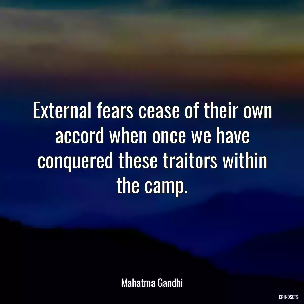 External fears cease of their own accord when once we have conquered these traitors within the camp.