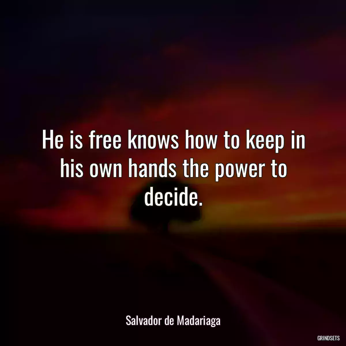 He is free knows how to keep in his own hands the power to decide.