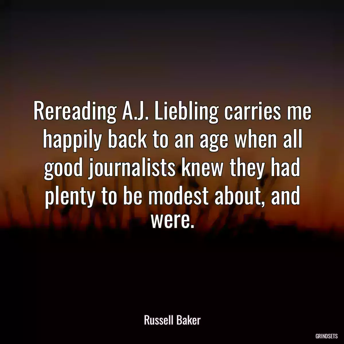 Rereading A.J. Liebling carries me happily back to an age when all good journalists knew they had plenty to be modest about, and were.