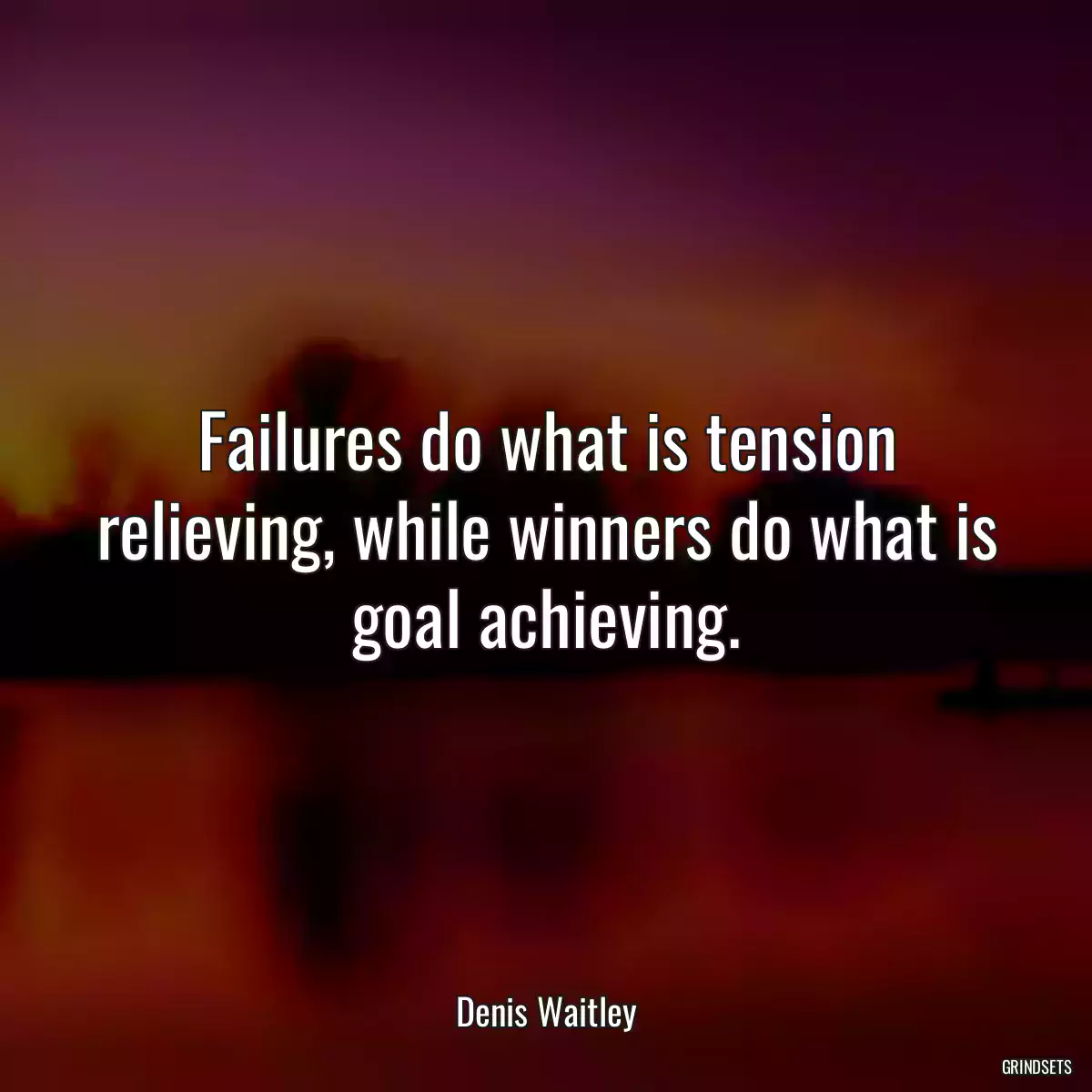 Failures do what is tension relieving, while winners do what is goal achieving.