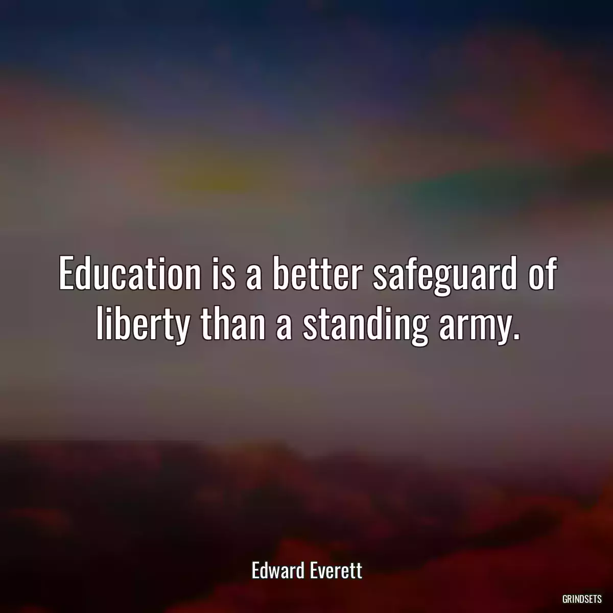 Education is a better safeguard of liberty than a standing army.