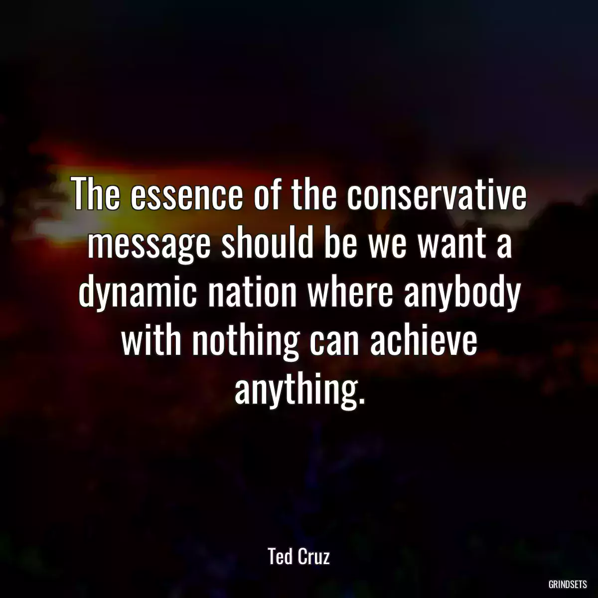 The essence of the conservative message should be we want a dynamic nation where anybody with nothing can achieve anything.