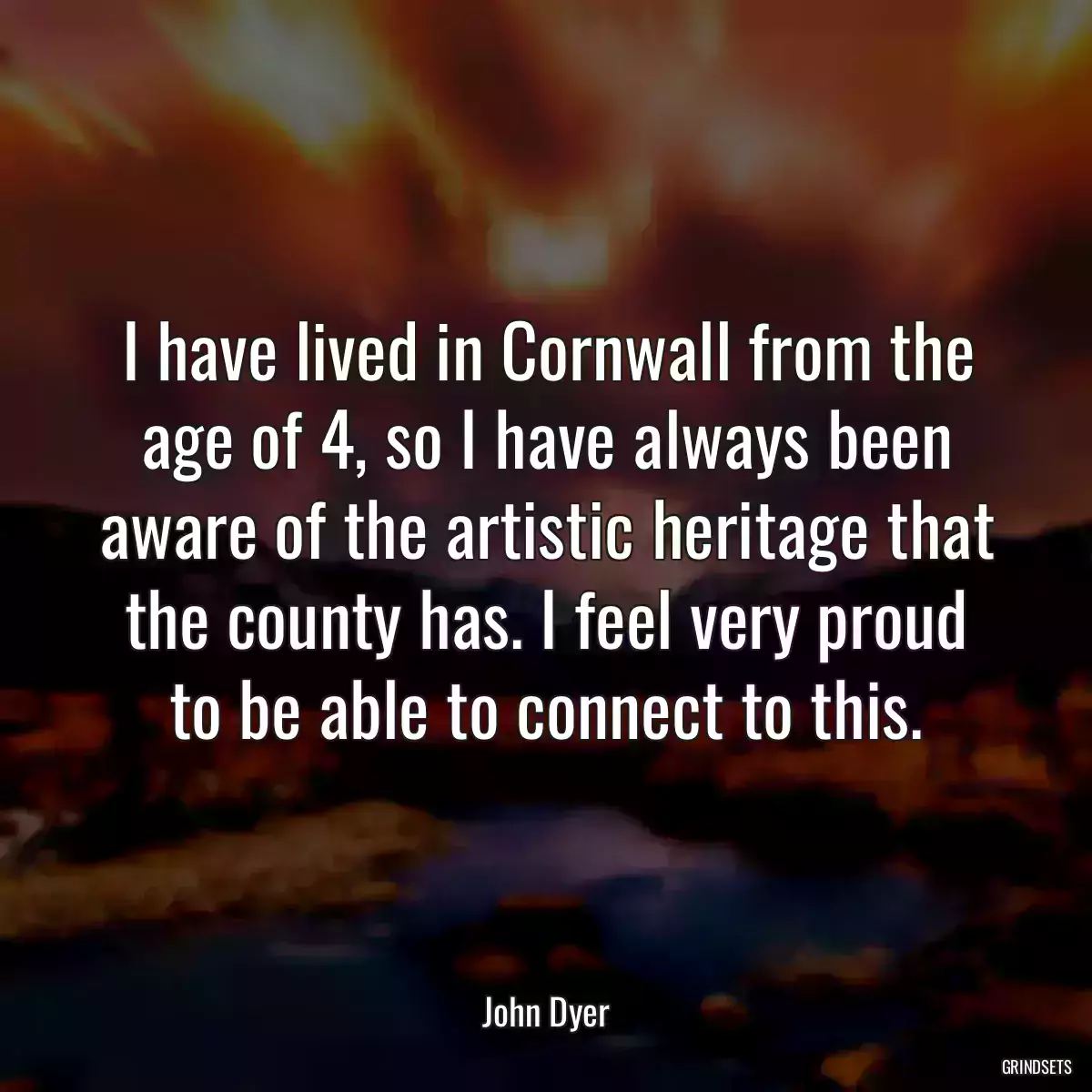 I have lived in Cornwall from the age of 4, so I have always been aware of the artistic heritage that the county has. I feel very proud to be able to connect to this.