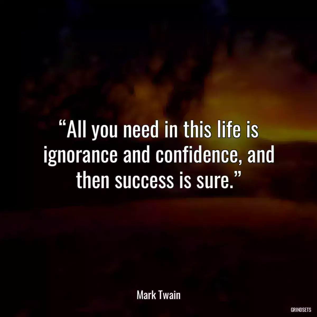 “All you need in this life is ignorance and confidence, and then success is sure.”