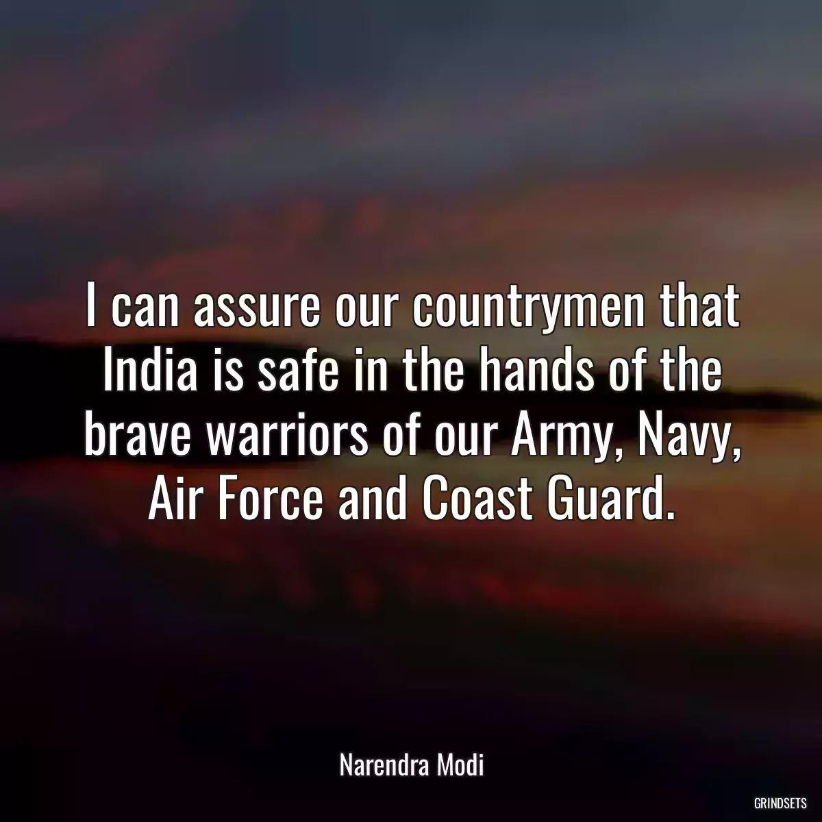 I can assure our countrymen that India is safe in the hands of the brave warriors of our Army, Navy, Air Force and Coast Guard.