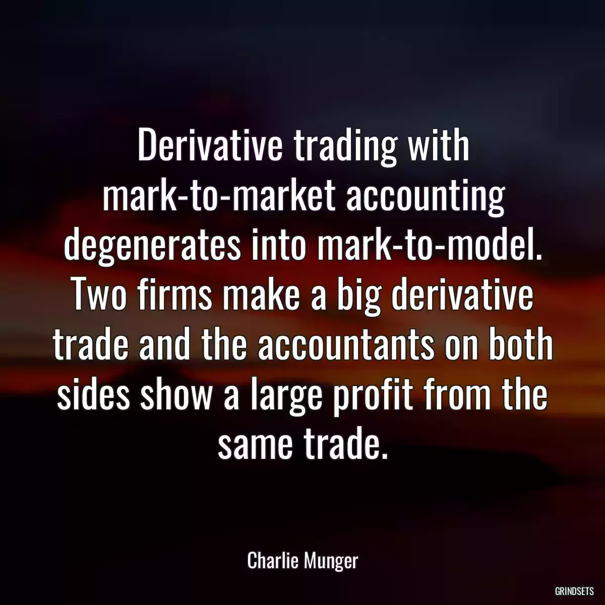 Derivative trading with mark-to-market accounting degenerates into mark-to-model. Two firms make a big derivative trade and the accountants on both sides show a large profit from the same trade.