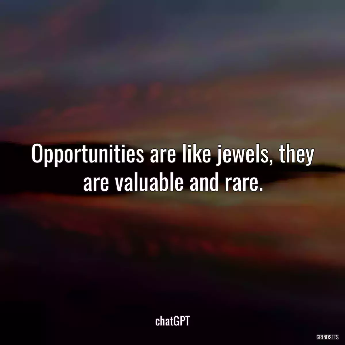 Opportunities are like jewels, they are valuable and rare.
