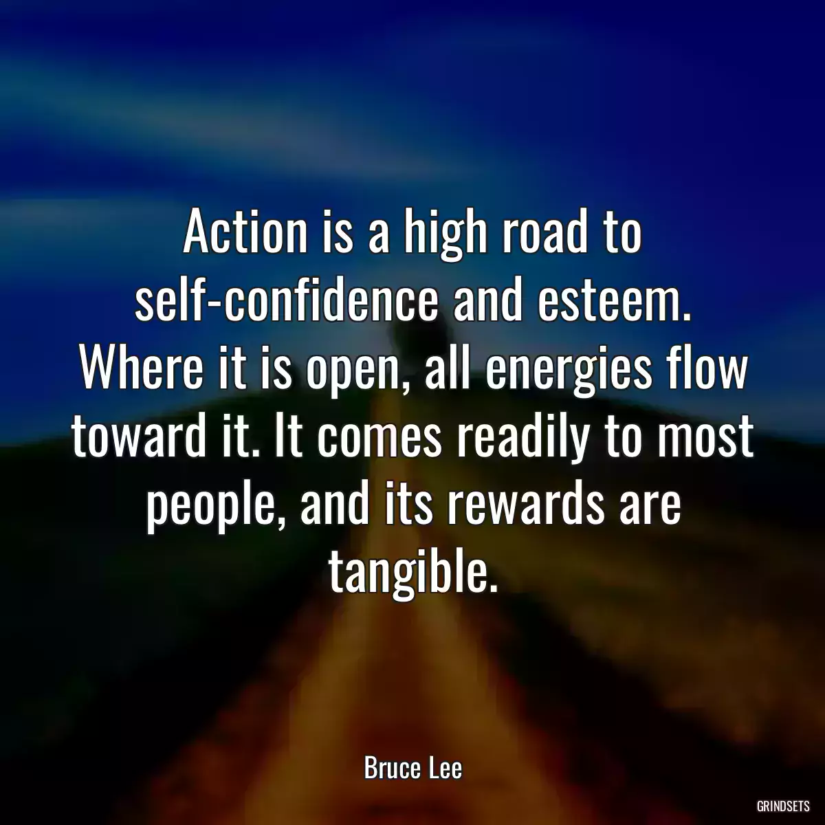 Action is a high road to self-confidence and esteem. Where it is open, all energies flow toward it. It comes readily to most people, and its rewards are tangible.