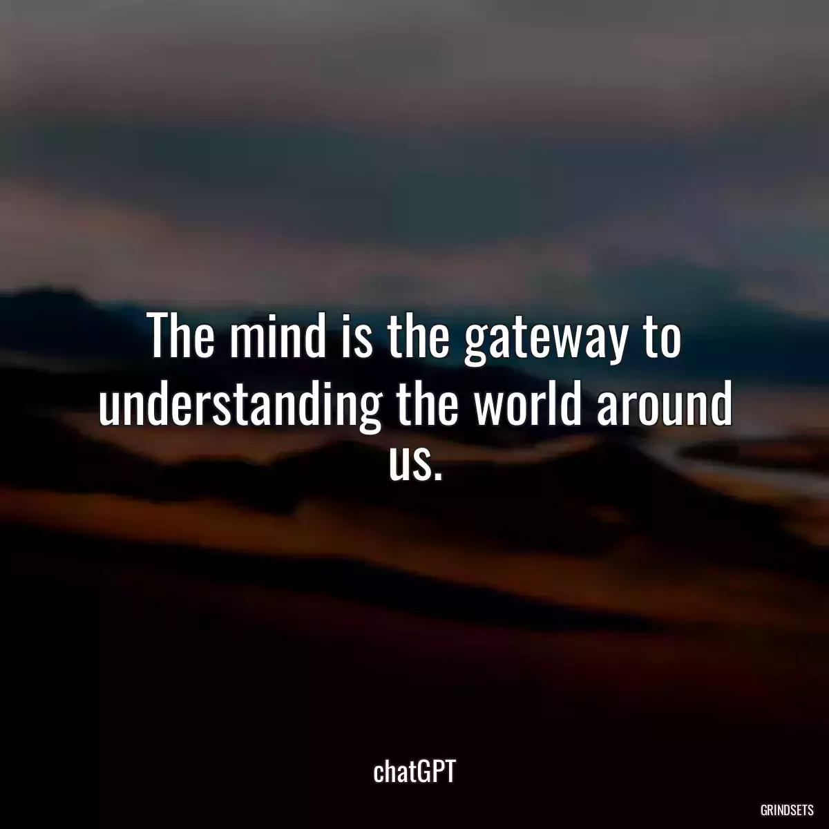 The mind is the gateway to understanding the world around us.