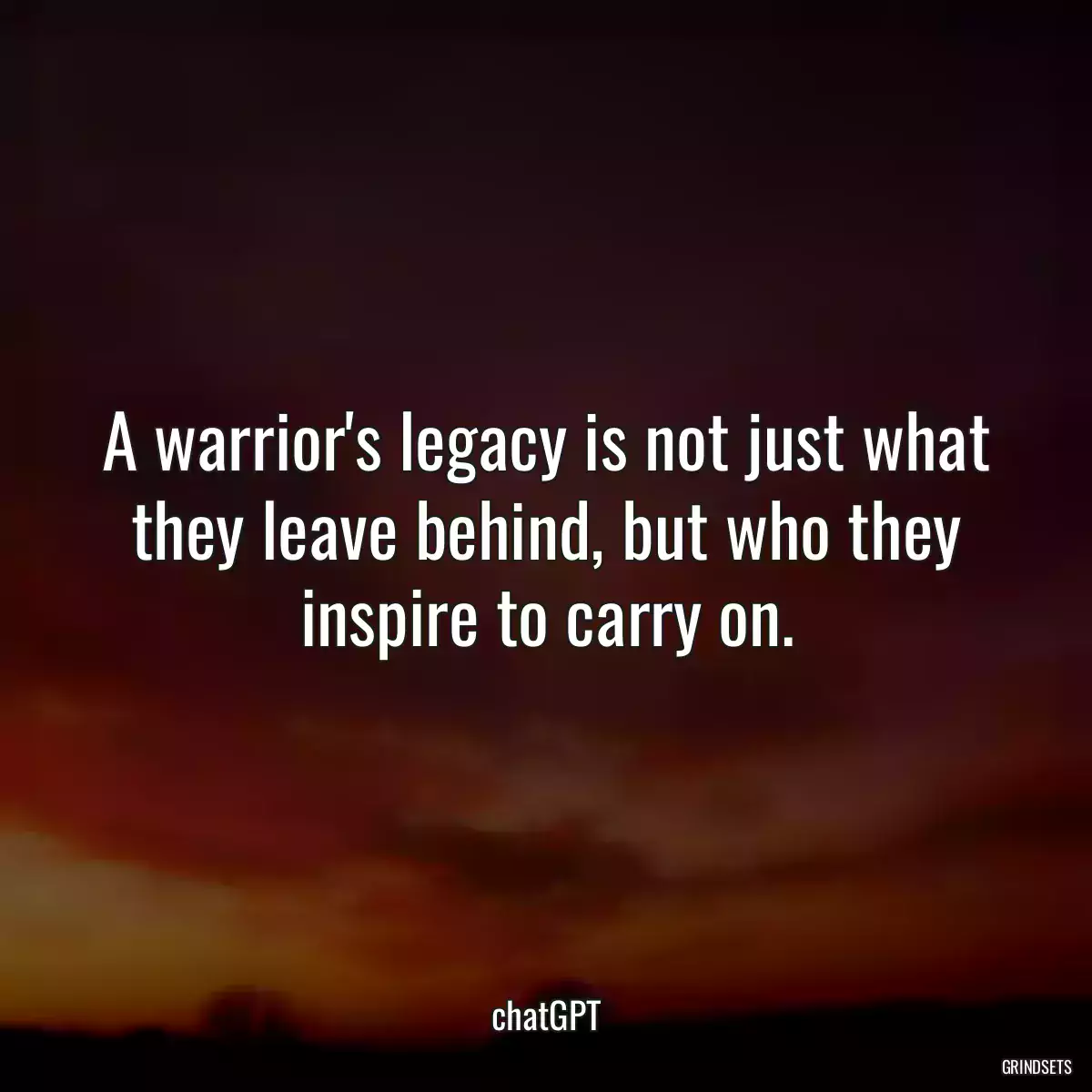 A warrior\'s legacy is not just what they leave behind, but who they inspire to carry on.