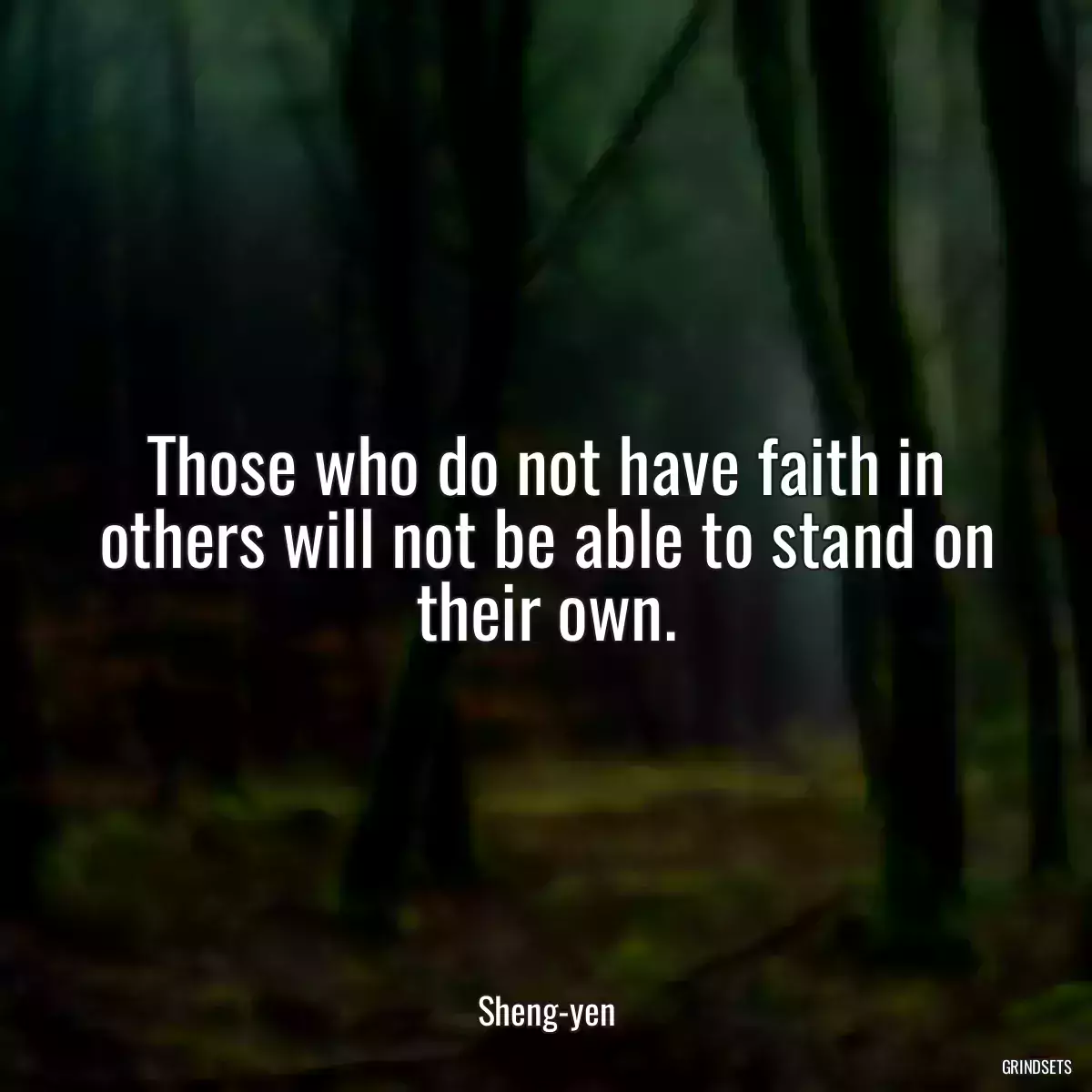 Those who do not have faith in others will not be able to stand on their own.