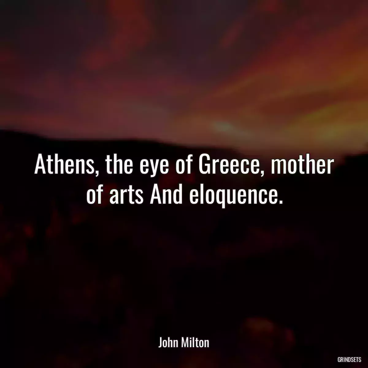 Athens, the eye of Greece, mother of arts And eloquence.
