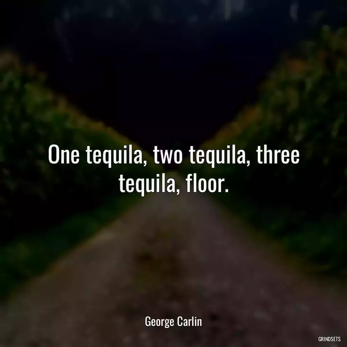 One tequila, two tequila, three tequila, floor.