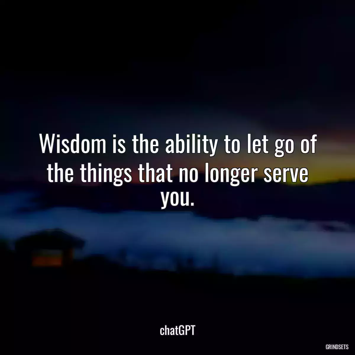 Wisdom is the ability to let go of the things that no longer serve you.