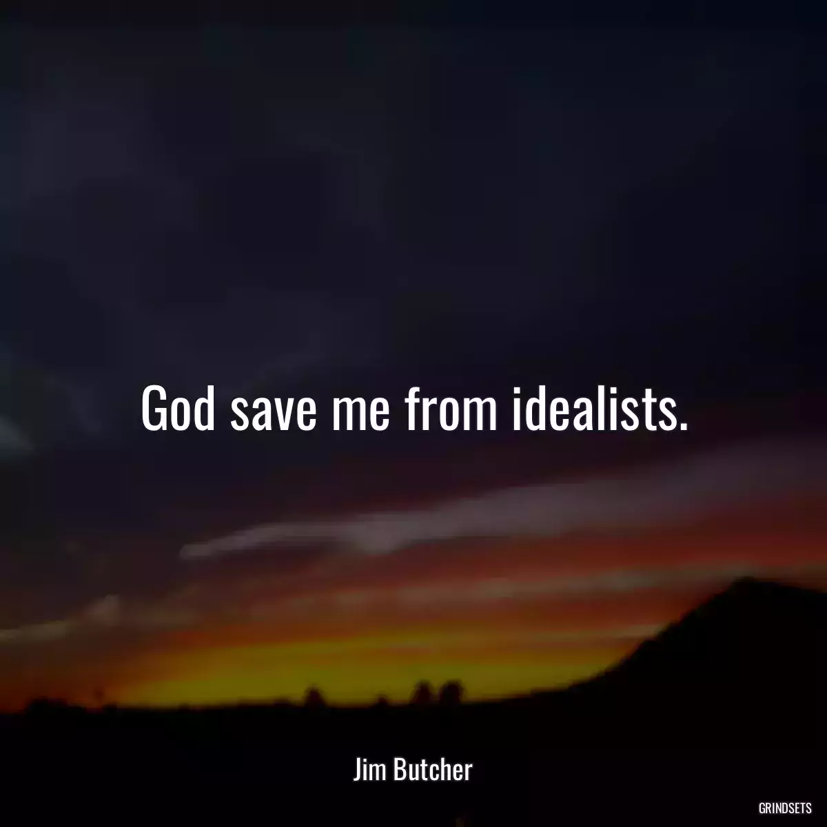 God save me from idealists.