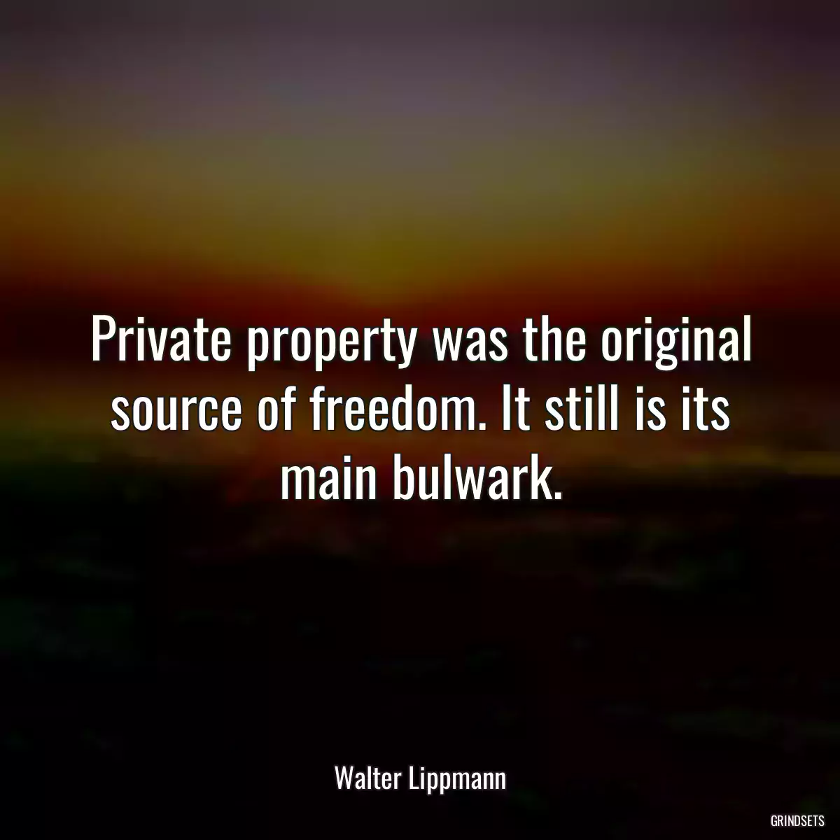 Private property was the original source of freedom. It still is its main bulwark.