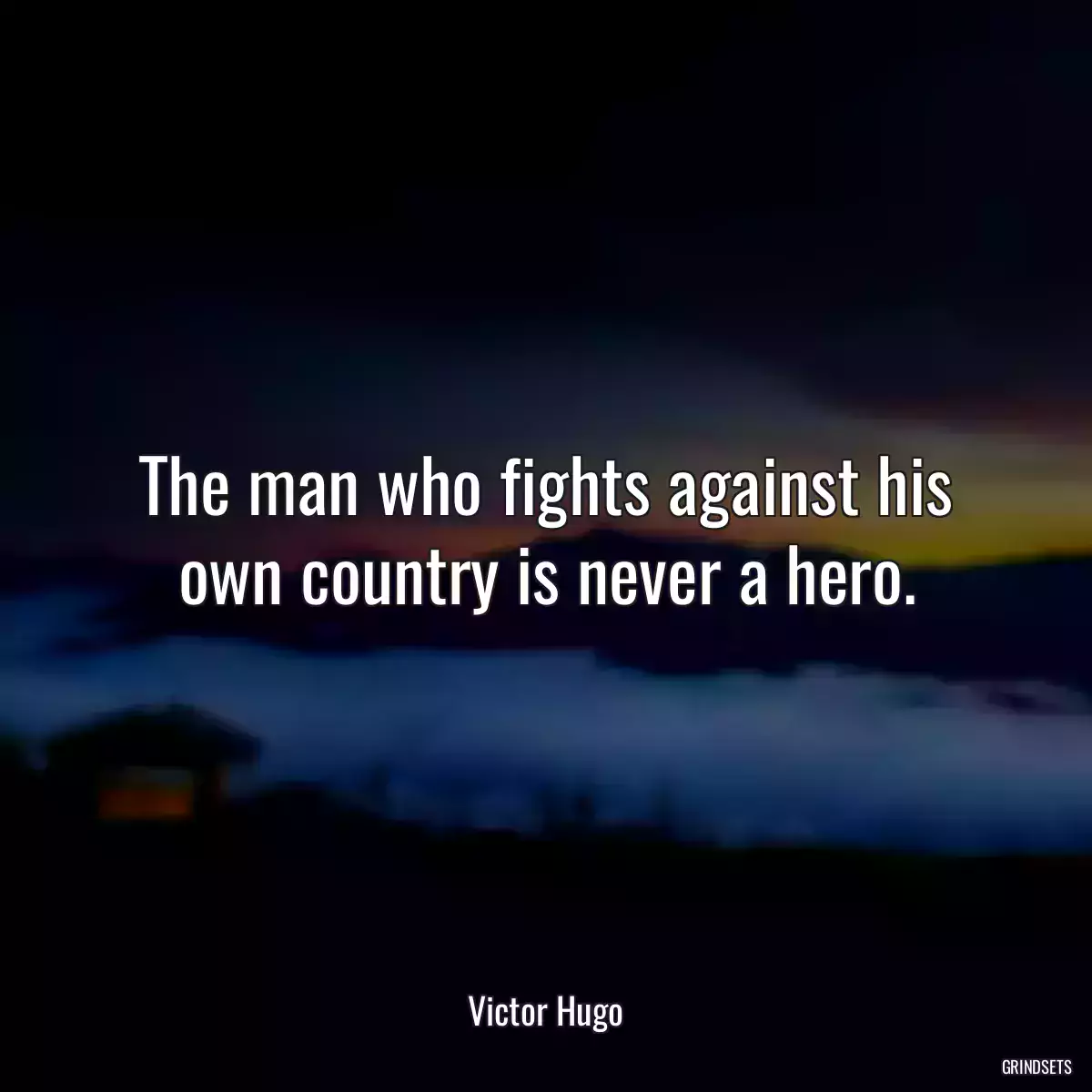 The man who fights against his own country is never a hero.