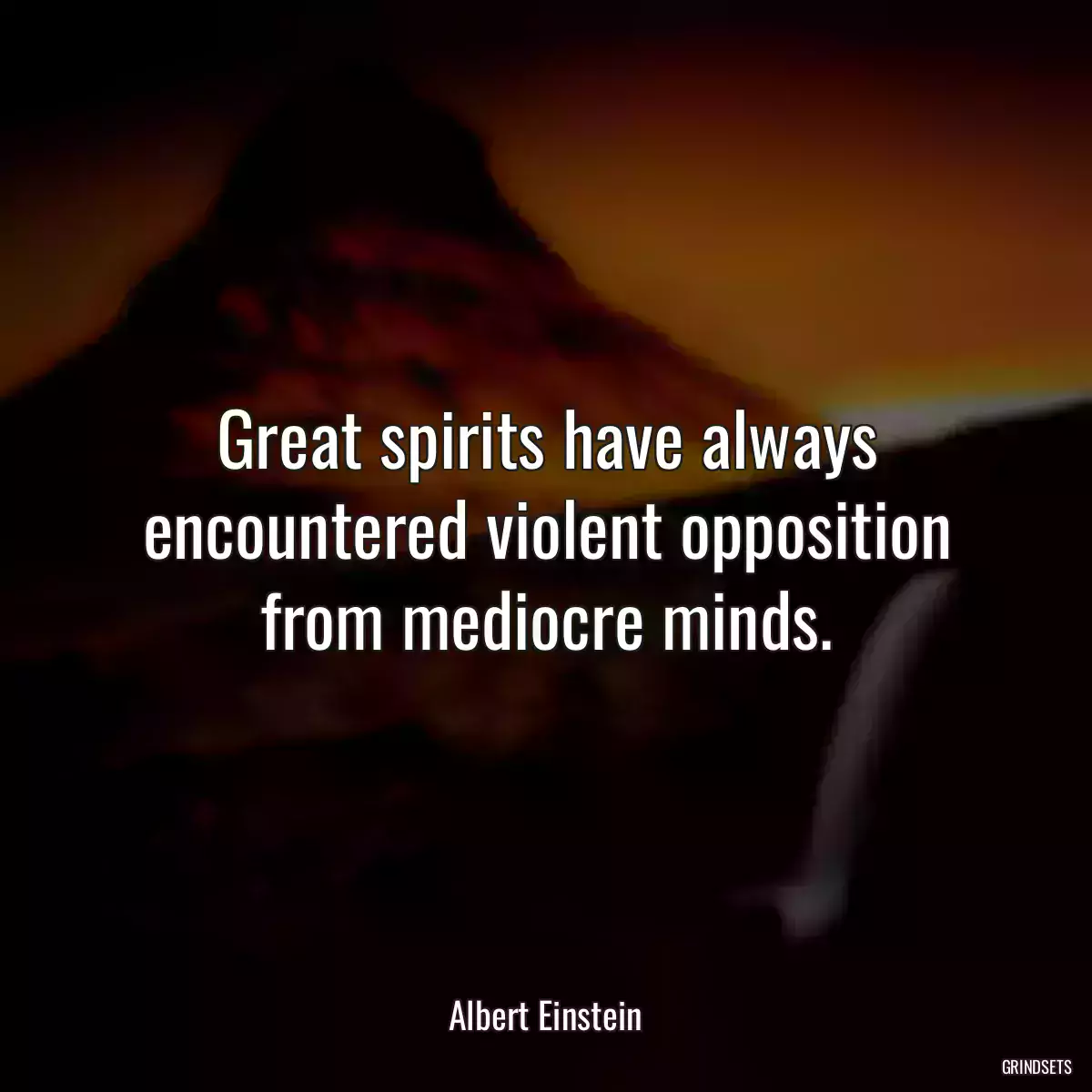 Great spirits have always encountered violent opposition from mediocre minds.