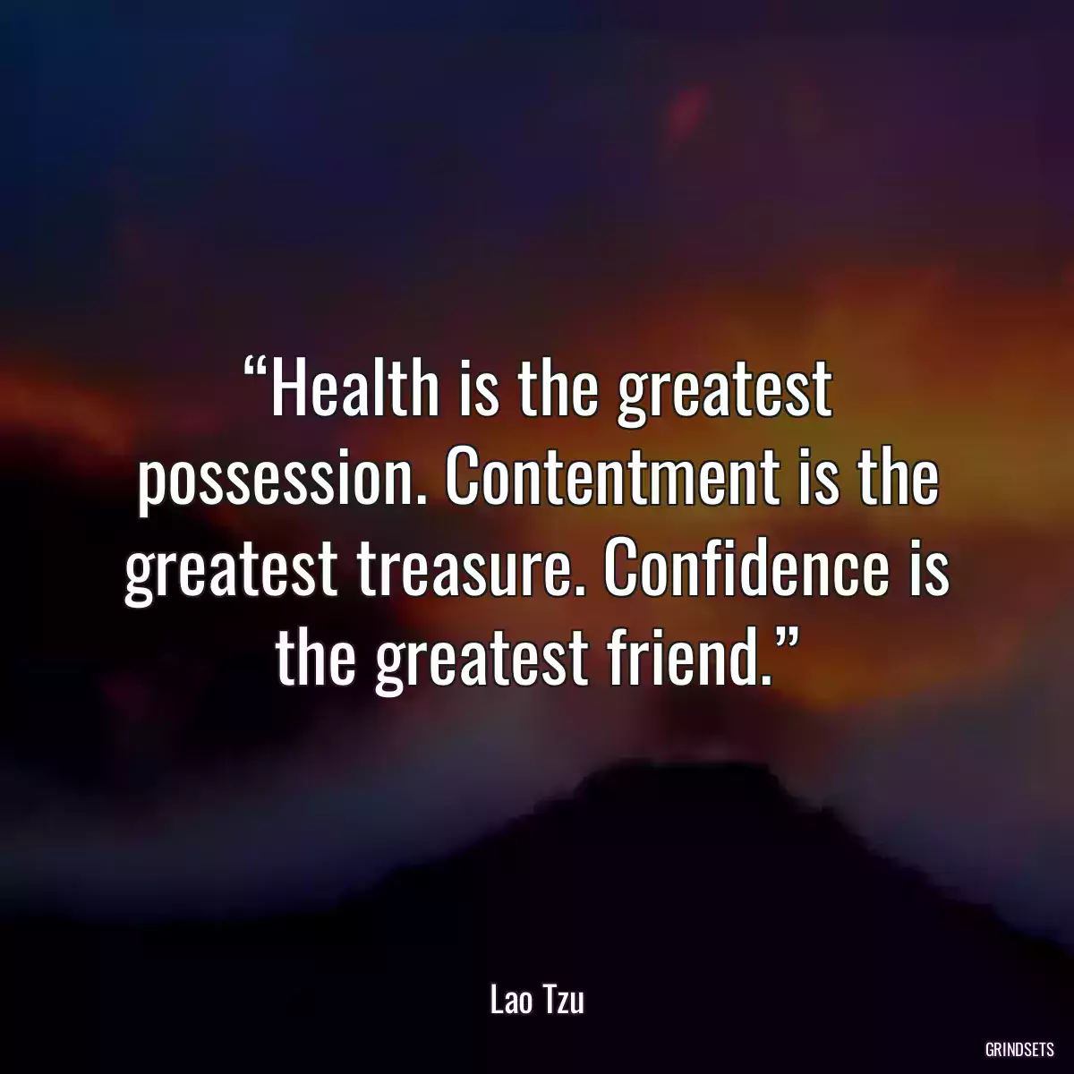 “Health is the greatest possession. Contentment is the greatest treasure. Confidence is the greatest friend.”