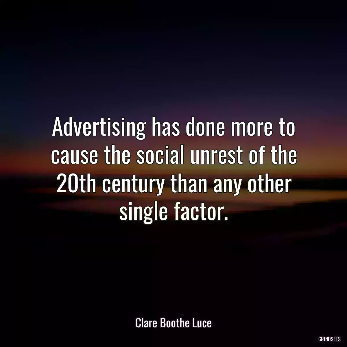 Advertising has done more to cause the social unrest of the 20th century than any other single factor.