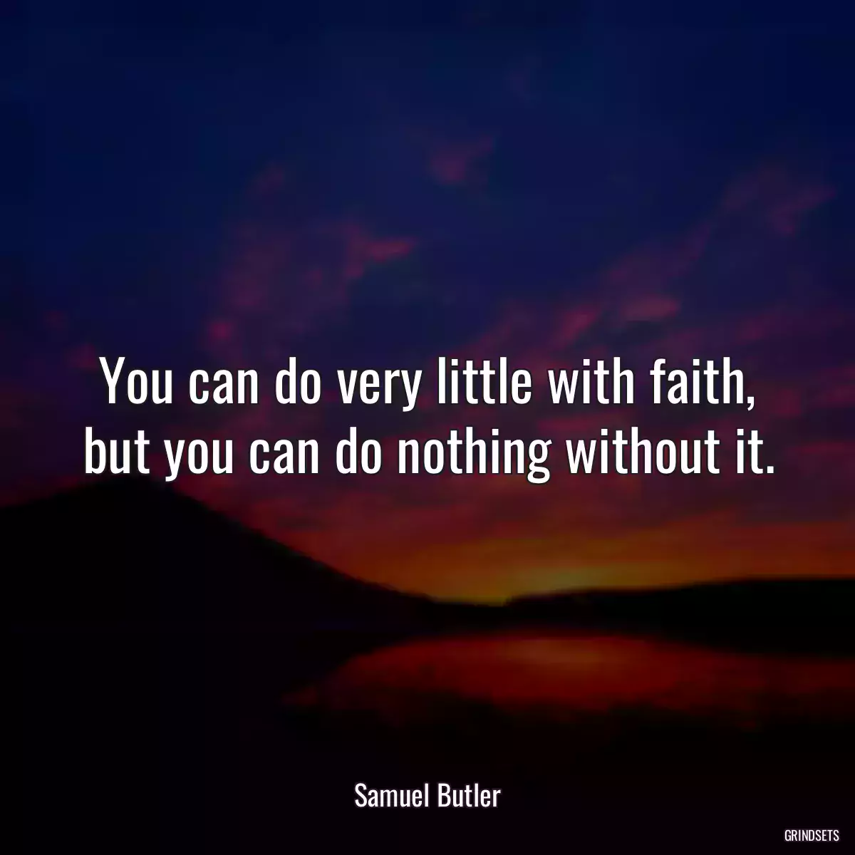 You can do very little with faith, but you can do nothing without it.