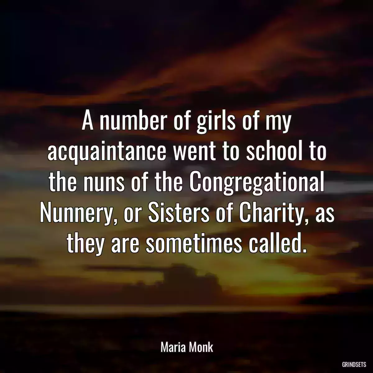 A number of girls of my acquaintance went to school to the nuns of the Congregational Nunnery, or Sisters of Charity, as they are sometimes called.