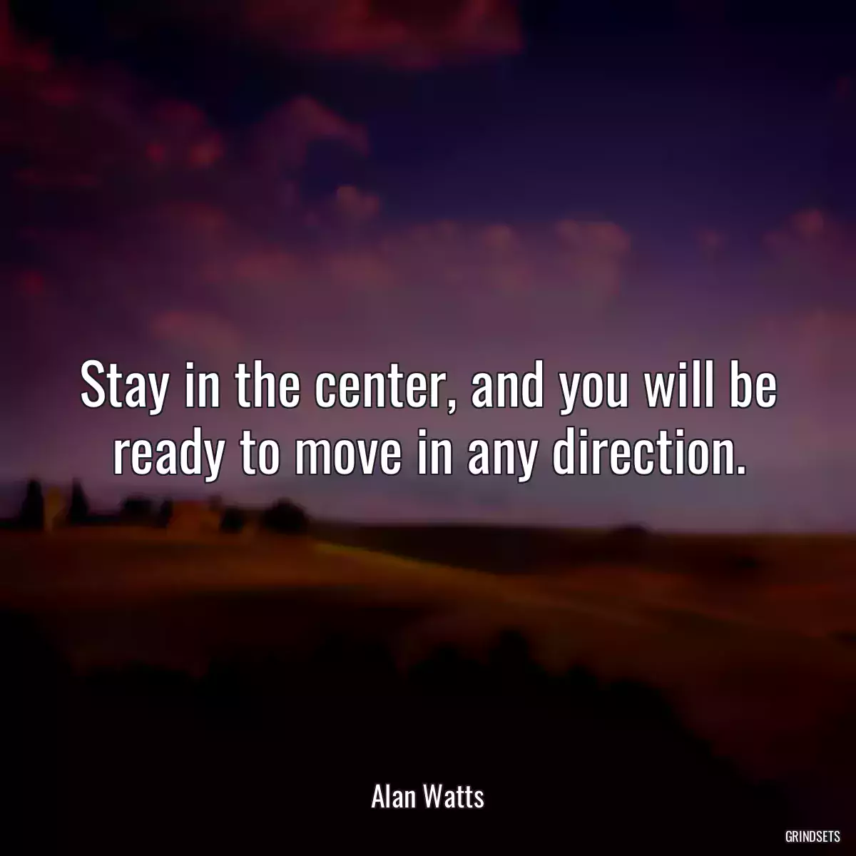 Stay in the center, and you will be ready to move in any direction.