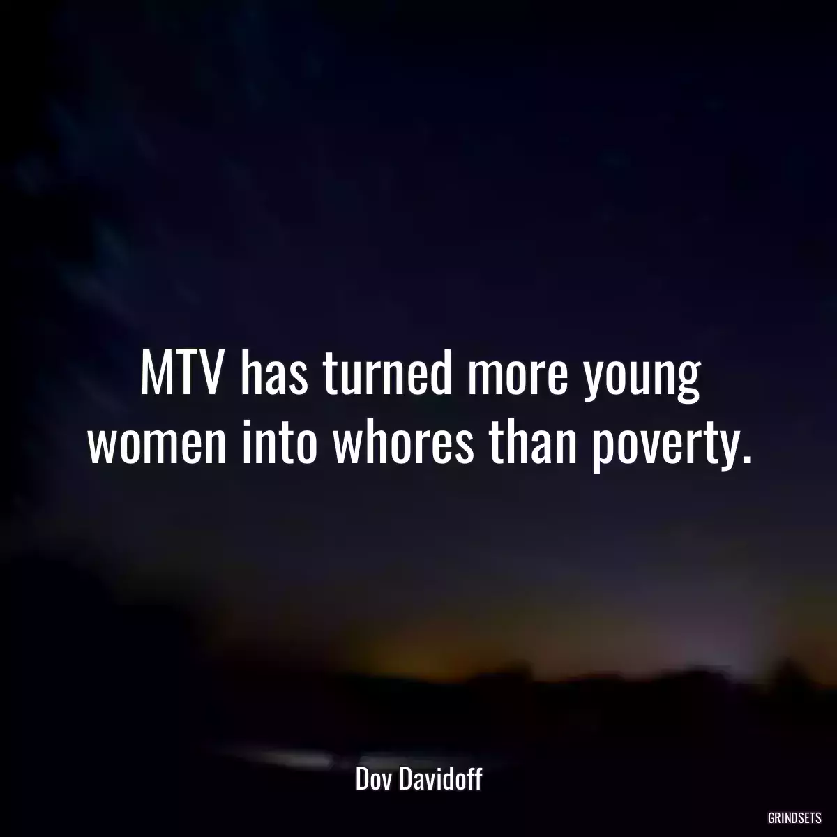 MTV has turned more young women into whores than poverty.