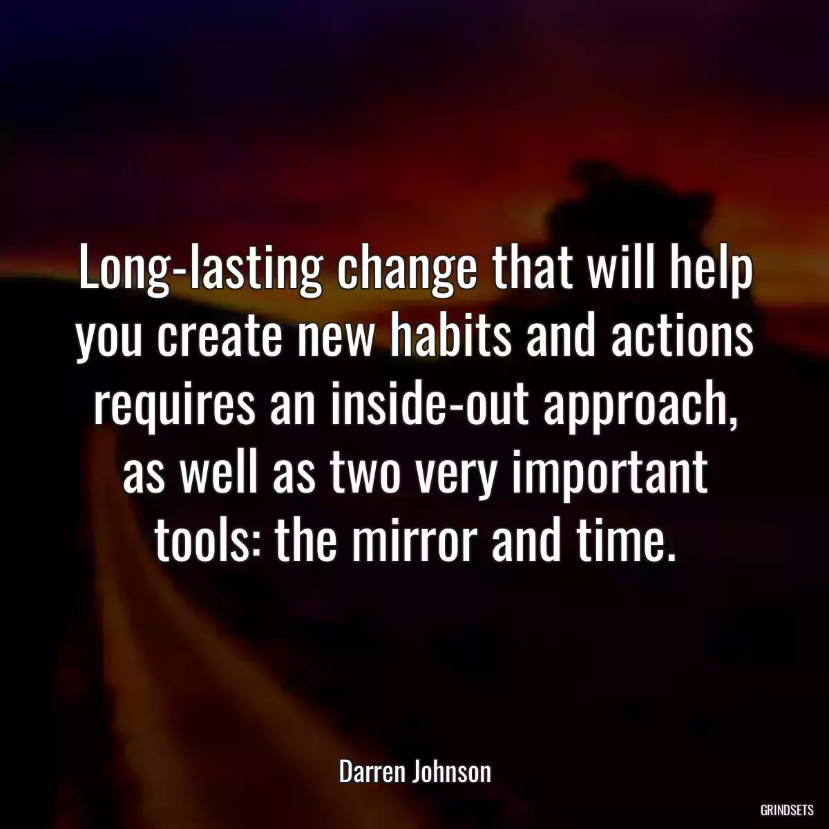 Long-lasting change that will help you create new habits and actions requires an inside-out approach, as well as two very important tools: the mirror and time.