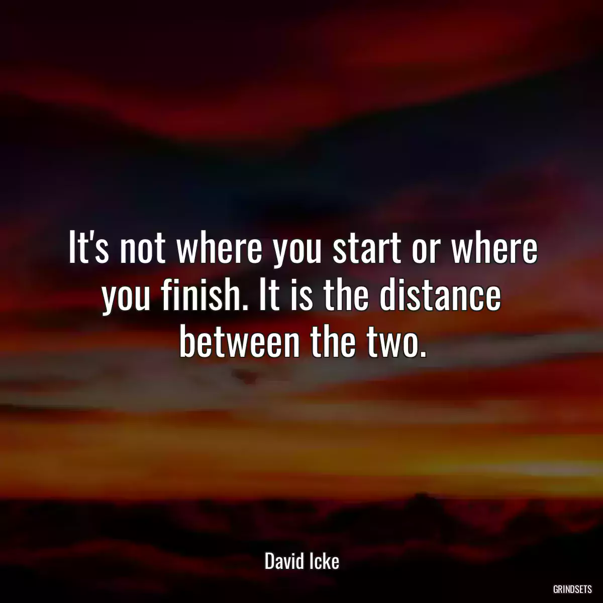 It\'s not where you start or where you finish. It is the distance between the two.