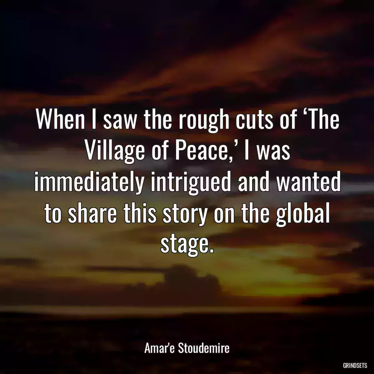 When I saw the rough cuts of ‘The Village of Peace,’ I was immediately intrigued and wanted to share this story on the global stage.