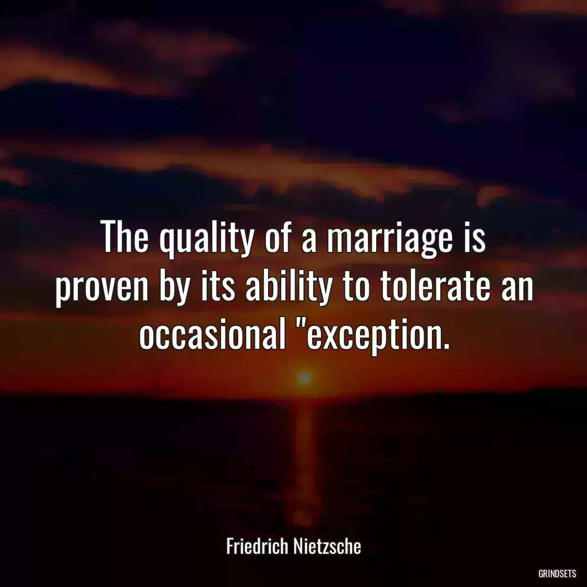 The quality of a marriage is proven by its ability to tolerate an occasional \