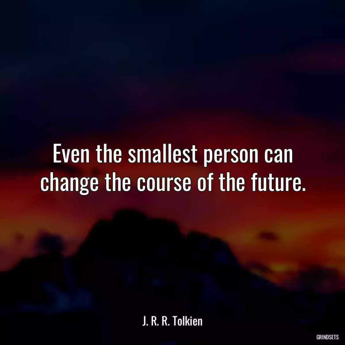 Even the smallest person can change the course of the future.