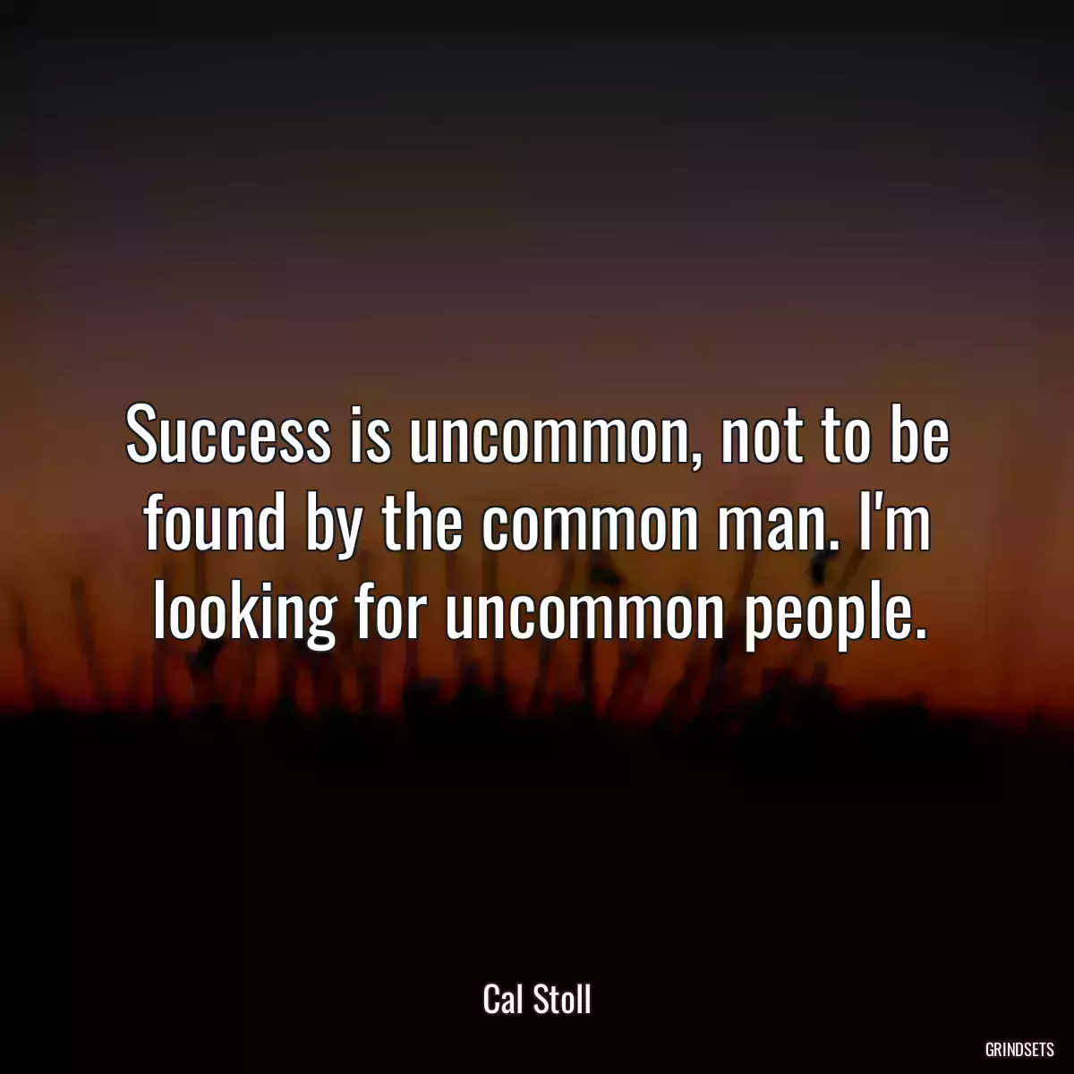 Success is uncommon, not to be found by the common man. I\'m looking for uncommon people.