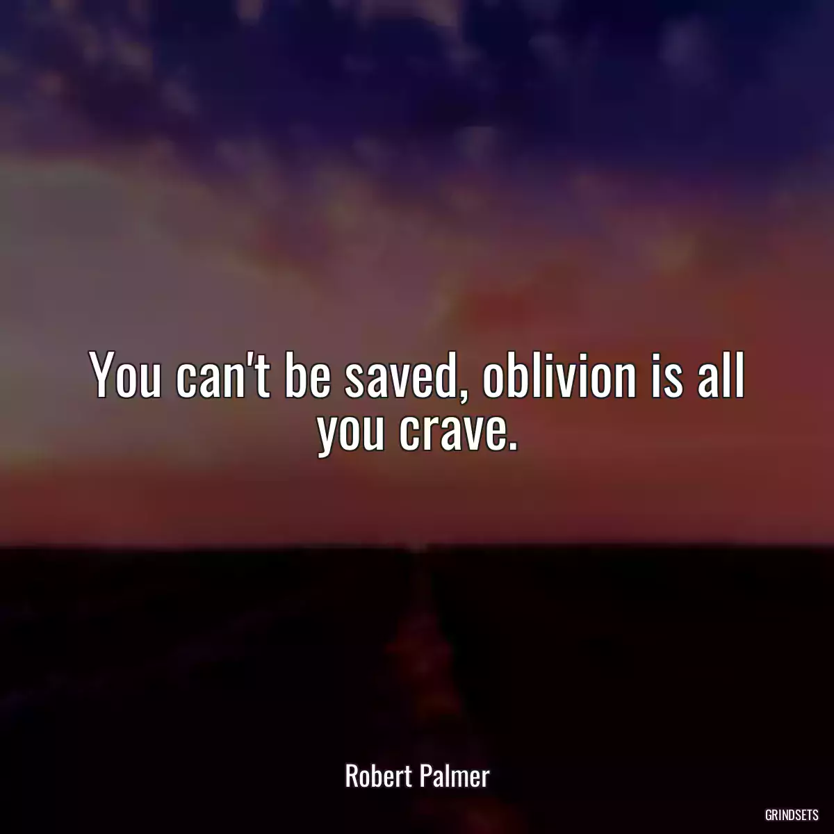 You can\'t be saved, oblivion is all you crave.