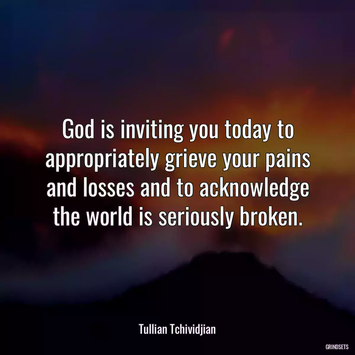 God is inviting you today to appropriately grieve your pains and losses and to acknowledge the world is seriously broken.