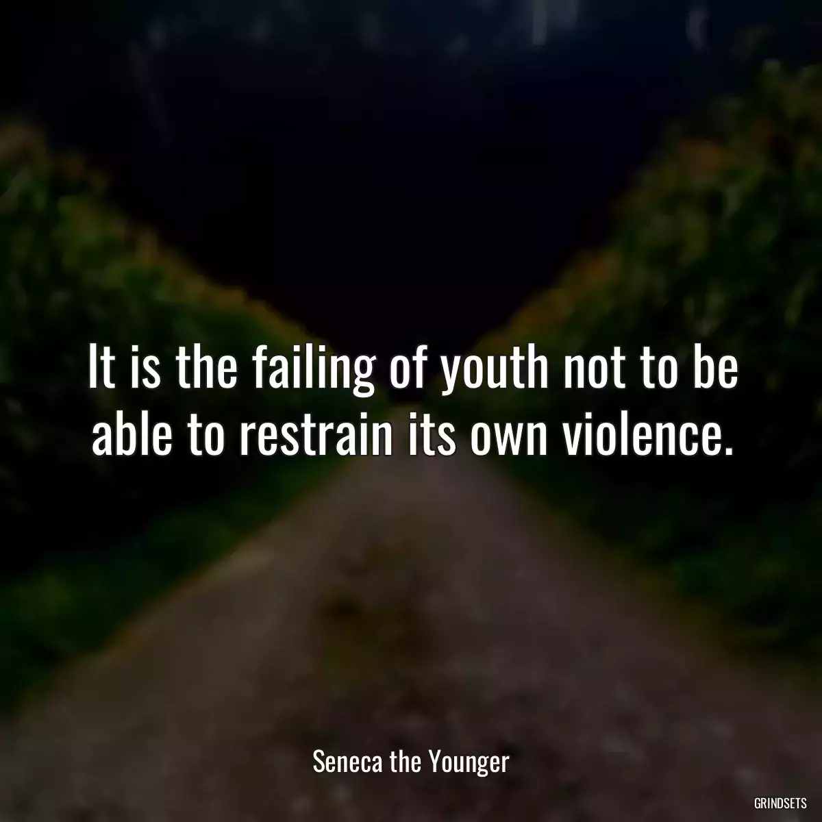 It is the failing of youth not to be able to restrain its own violence.