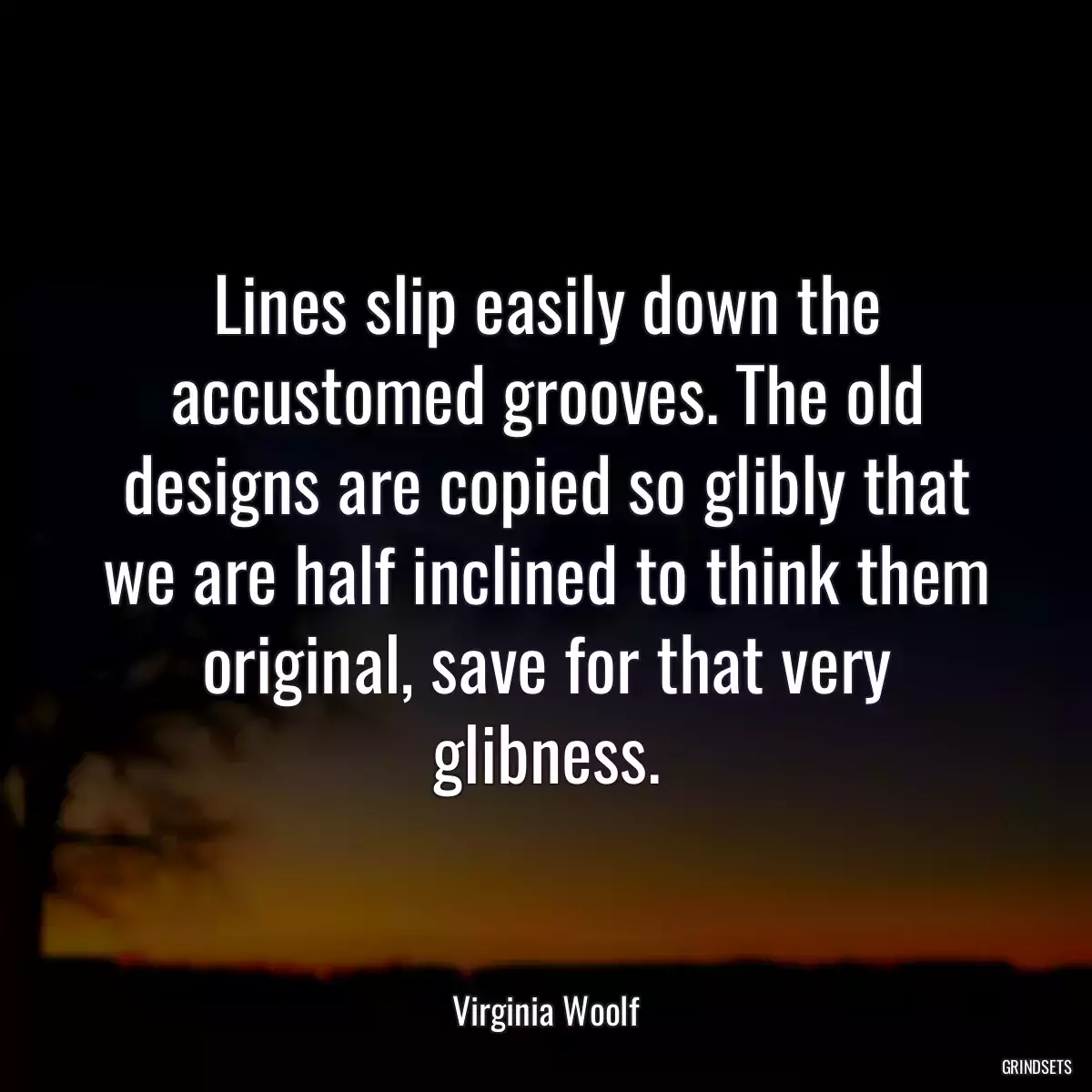 Lines slip easily down the accustomed grooves. The old designs are copied so glibly that we are half inclined to think them original, save for that very glibness.